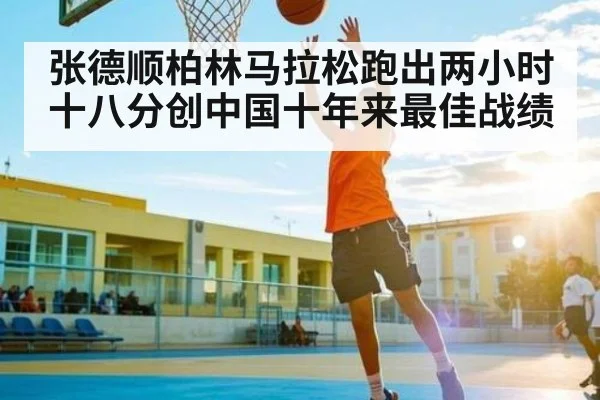 张德顺柏林马拉松跑出两小时十八分创中国十年来最佳战绩 - Kaiyun Sports