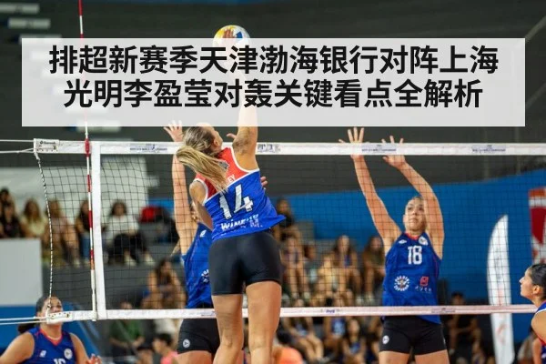 排超新赛季天津渤海银行对阵上海光明李盈莹对轰关键看点全解析（Kaiyun Sports）
