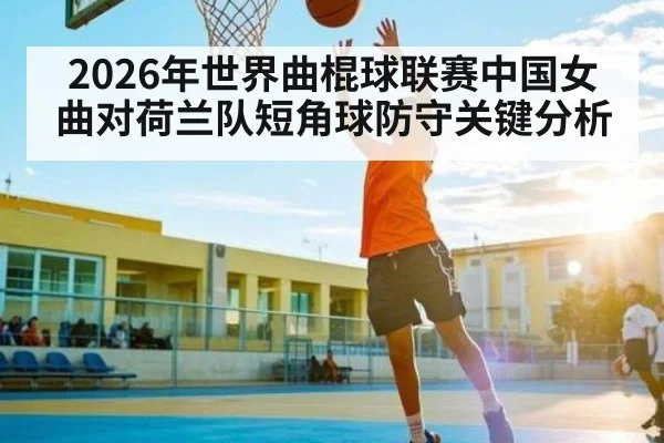 2026年世界曲棍球联赛中国女曲对荷兰队短角球防守关键分析