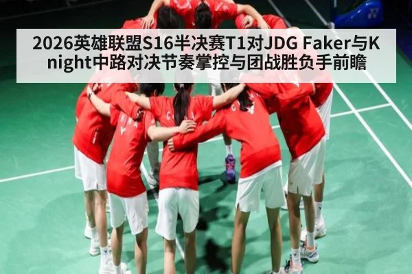 2026英雄联盟S16半决赛T1对JDG Faker与Knight中路对决节奏掌控与团战胜负手前瞻