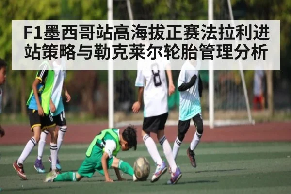 F1墨西哥站高海拔正赛法拉利进站策略与勒克莱尔轮胎管理分析 - Kaiyun Sports